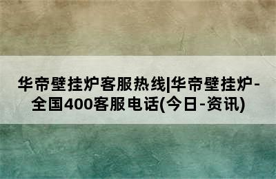 华帝壁挂炉客服热线|华帝壁挂炉-全国400客服电话(今日-资讯)